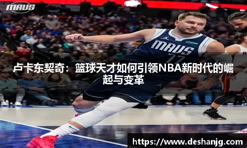 悟空体育卢卡东契奇：篮球天才如何引领NBA新时代的崛起与变革