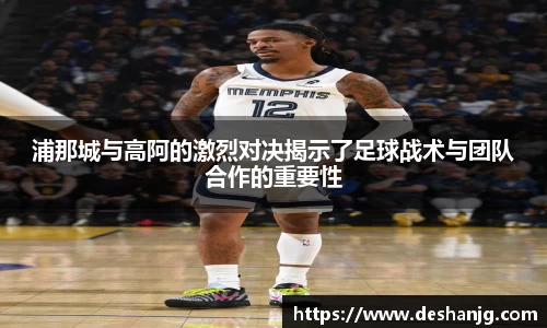 悟空体育浦那城与高阿的激烈对决揭示了足球战术与团队合作的重要性