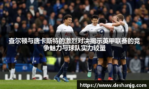 悟空体育查尔顿与唐卡斯特的激烈对决揭示英甲联赛的竞争魅力与球队实力较量